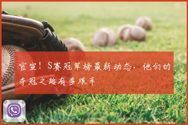 官宣！S赛冠军榜最新动态，他们的夺冠之路有多艰辛