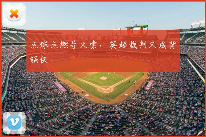 点球点燃导火索,英超裁判又成背锅侠