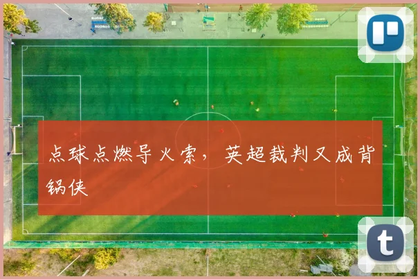 点球点燃导火索,英超裁判又成背锅侠