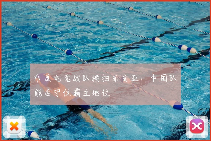 印度电竞战队横扫东南亚,中国队能否守住霸主地位