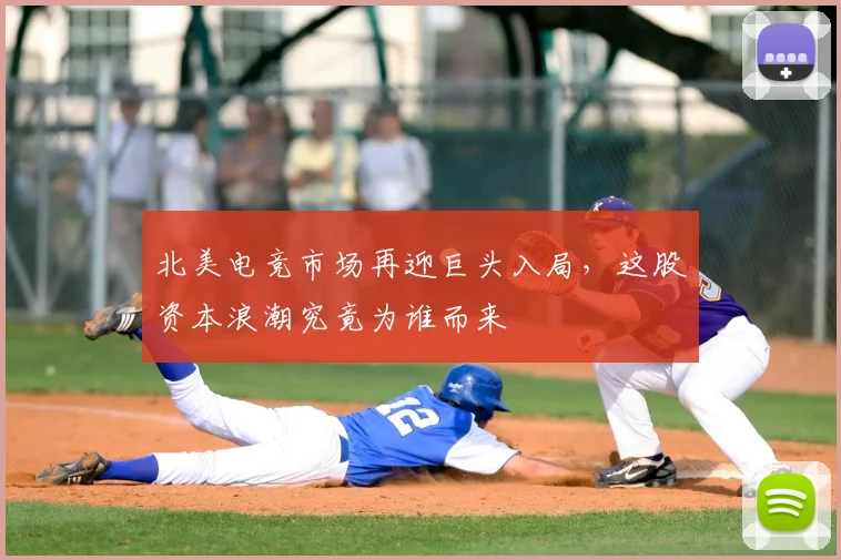 北美电竞市场再迎巨头入局，这股资本浪潮究竟为谁而来