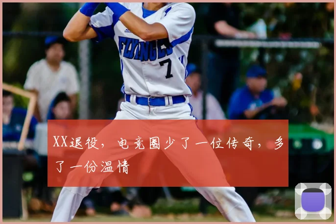 XX退役，电竞圈少了一位传奇，多了一份温情
