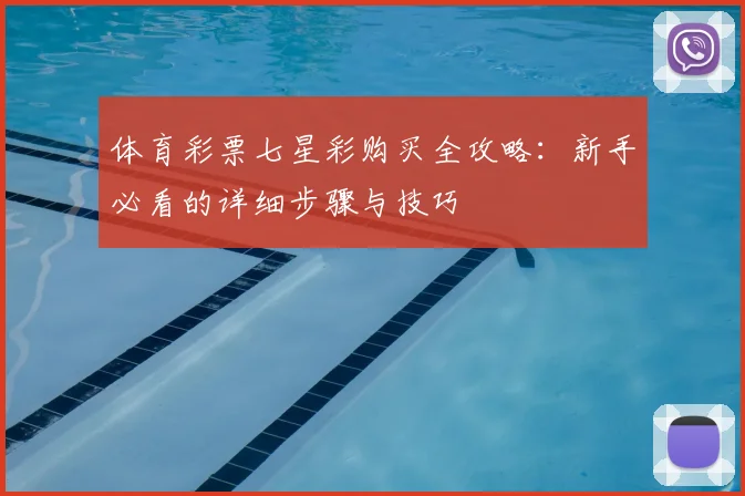 体育彩票七星彩购买全攻略:新手必看的详细步骤与技巧
