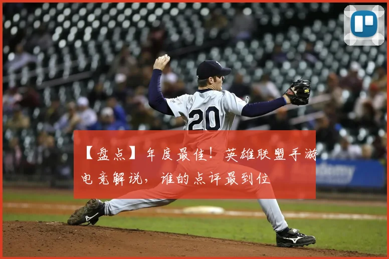 【盘点】年度最佳！英雄联盟手游电竞解说，谁的点评最到位