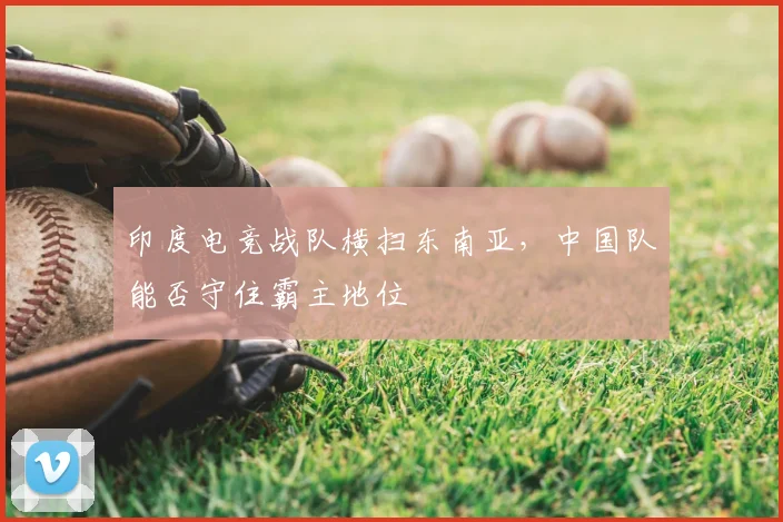 印度电竞战队横扫东南亚，中国队能否守住霸主地位