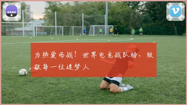 为热爱而战！世界电竞战队榜，致敬每一位追梦人