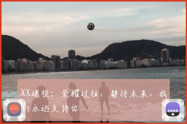 XX退役:荣耀过往,静待未来,我们永远支持你