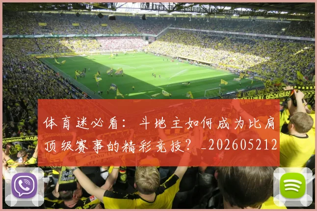体育迷必看：斗地主如何成为比肩顶级赛事的精彩竞技？_20260521201906
