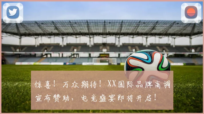 惊喜！万众期待！XX国际品牌高调宣布赞助，电竞盛宴即将开启！