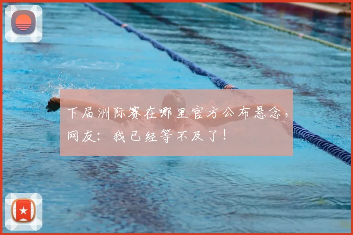 下届洲际赛在哪里官方公布悬念，网友：我已经等不及了！