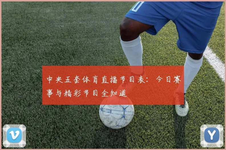 中央五套体育直播节目表：今日赛事与精彩节目全知道