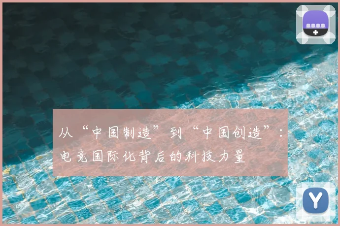 从“中国制造”到“中国创造”：电竞国际化背后的科技力量