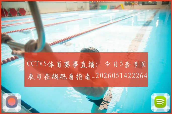 CCTV5体育赛事直播：今日5套节目表与在线观看指南_20260514222640