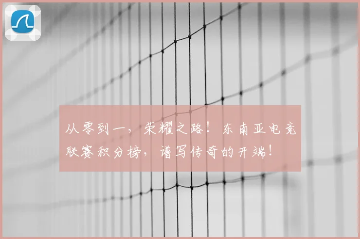 从零到一，荣耀之路！东南亚电竞联赛积分榜，谱写传奇的开端！