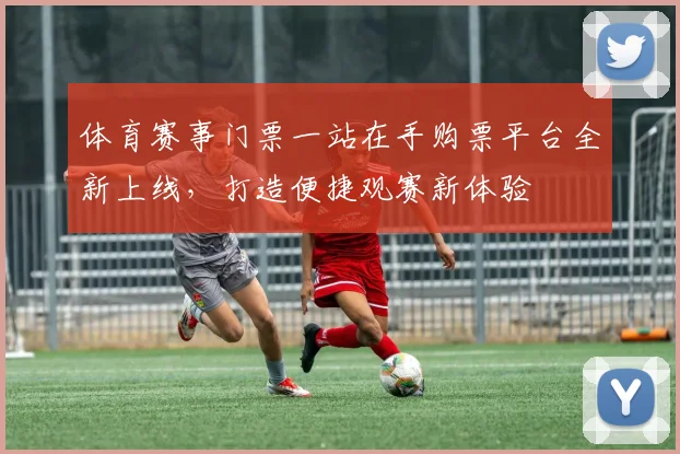 体育赛事门票一站在手购票平台全新上线,打造便捷观赛新体验
