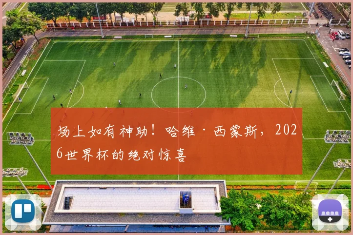场上如有神助！哈维·西蒙斯，2026世界杯的绝对惊喜