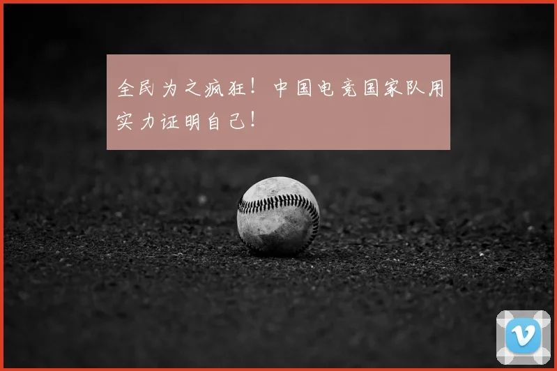 全民为之疯狂！中国电竞国家队用实力证明自己！